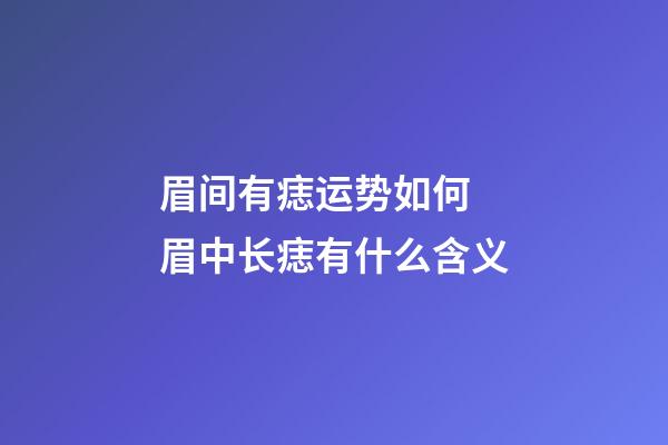 眉间有痣运势如何 眉中长痣有什么含义